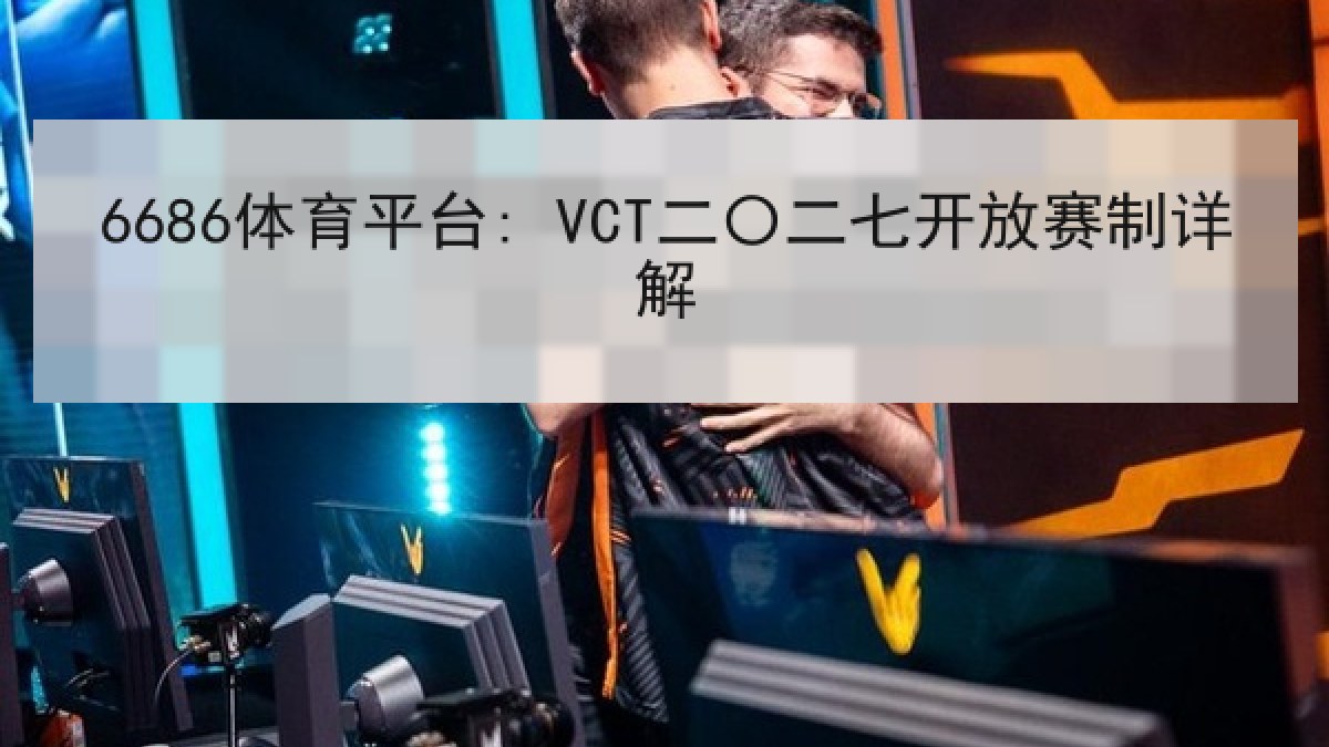 6686体育平台: VCT二〇二七开放赛制详解