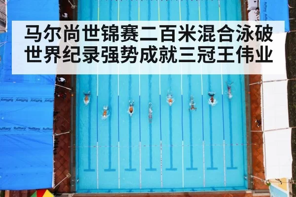 马尔尚世锦赛二百米混合泳破世界纪录强势成就三冠王伟业