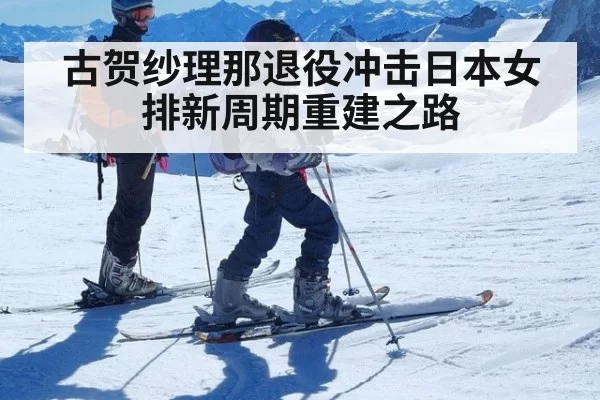 古贺纱理那退役冲击日本女排新周期重建之路