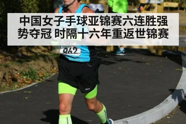 中国女子手球亚锦赛六连胜强势夺冠 时隔十六年重返世锦赛