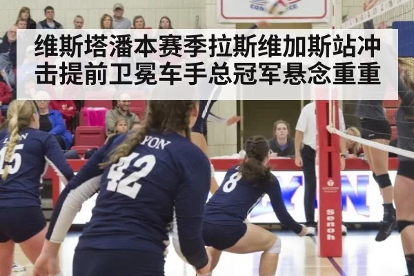 维斯塔潘本赛季拉斯维加斯站冲击提前卫冕车手总冠军悬念重重