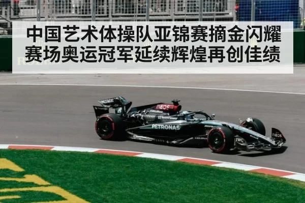 中国艺术体操队亚锦赛摘金闪耀赛场奥运冠军延续辉煌再创佳绩