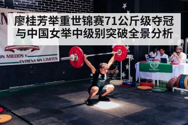 廖桂芳举重世锦赛71公斤级夺冠与中国女举中级别突破全景分析
