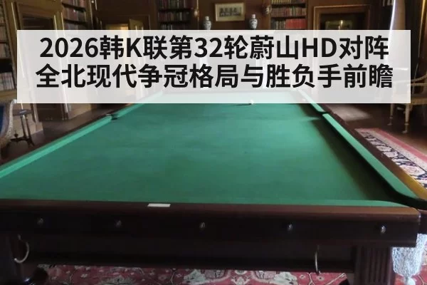 2026韩K联第32轮蔚山HD对阵全北现代争冠格局与胜负手前瞻